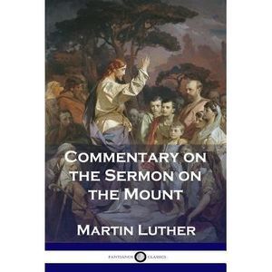 Commentary on the Sermon on the Mount -- Martin Luther
